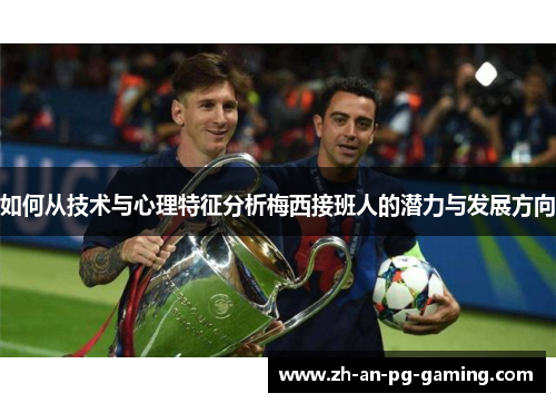 如何从技术与心理特征分析梅西接班人的潜力与发展方向