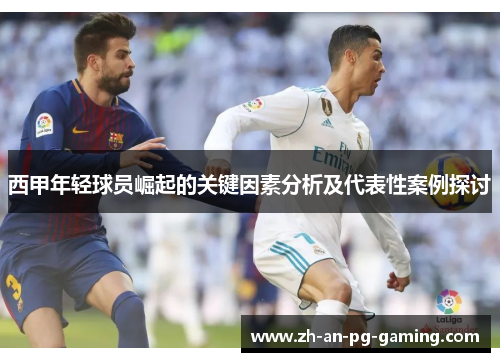 西甲年轻球员崛起的关键因素分析及代表性案例探讨