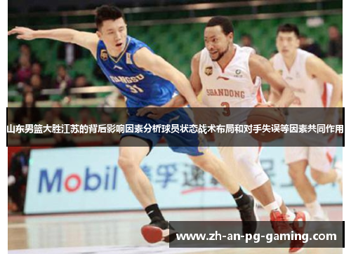 山东男篮大胜江苏的背后影响因素分析球员状态战术布局和对手失误等因素共同作用