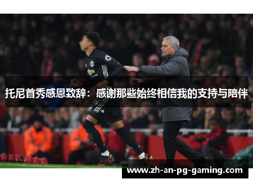 托尼首秀感恩致辞：感谢那些始终相信我的支持与陪伴