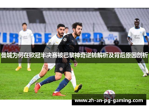 曼城为何在欧冠半决赛被巴黎神奇逆转解析及背后原因剖析
