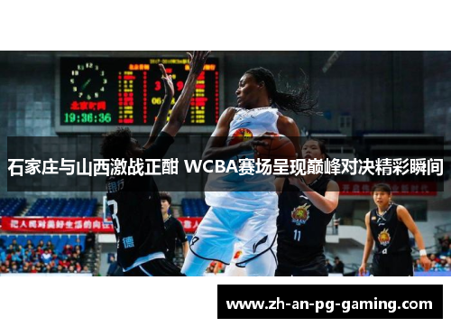 石家庄与山西激战正酣 WCBA赛场呈现巅峰对决精彩瞬间