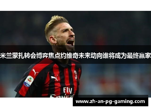 米兰蒙扎转会博弈焦点约维奇未来动向谁将成为最终赢家