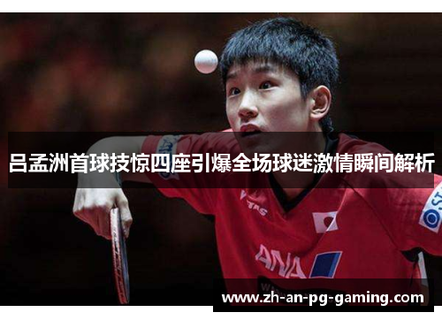 吕孟洲首球技惊四座引爆全场球迷激情瞬间解析