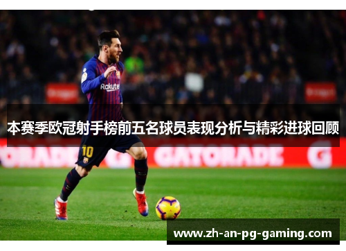 本赛季欧冠射手榜前五名球员表现分析与精彩进球回顾