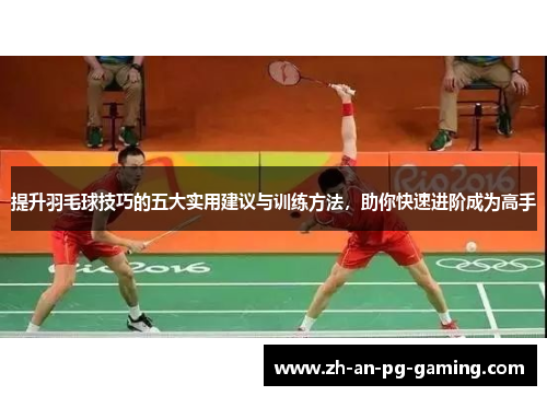 提升羽毛球技巧的五大实用建议与训练方法，助你快速进阶成为高手