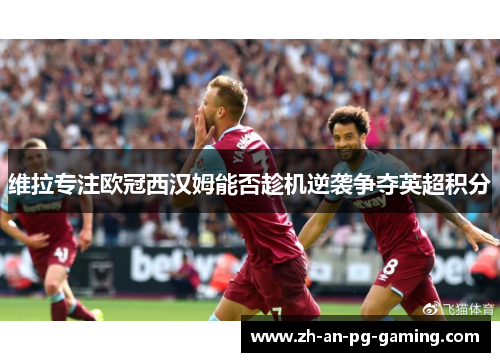 维拉专注欧冠西汉姆能否趁机逆袭争夺英超积分