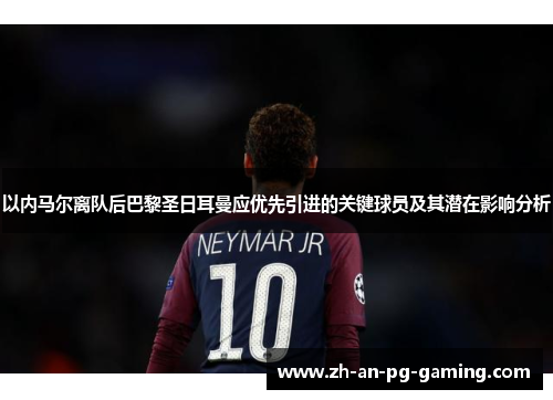 以内马尔离队后巴黎圣日耳曼应优先引进的关键球员及其潜在影响分析