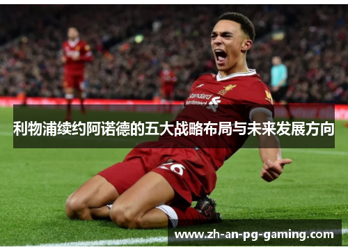 利物浦续约阿诺德的五大战略布局与未来发展方向