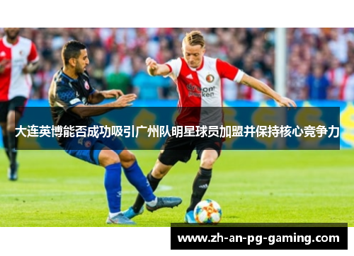 大连英博能否成功吸引广州队明星球员加盟并保持核心竞争力