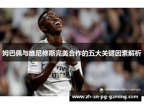 姆巴佩与维尼修斯完美合作的五大关键因素解析