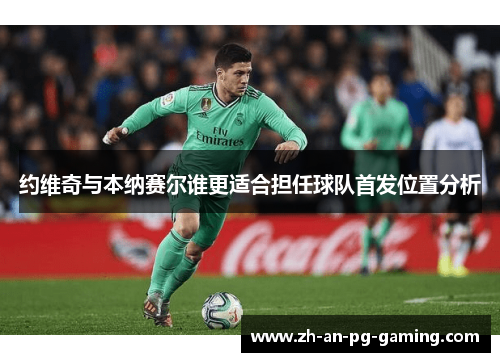 约维奇与本纳赛尔谁更适合担任球队首发位置分析