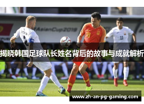 揭晓韩国足球队长姓名背后的故事与成就解析