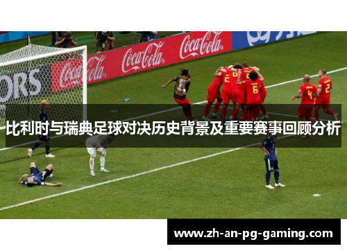 比利时与瑞典足球对决历史背景及重要赛事回顾分析