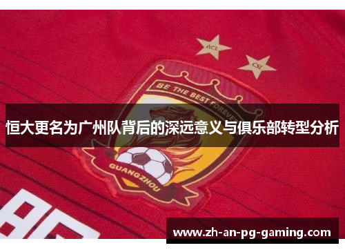恒大更名为广州队背后的深远意义与俱乐部转型分析