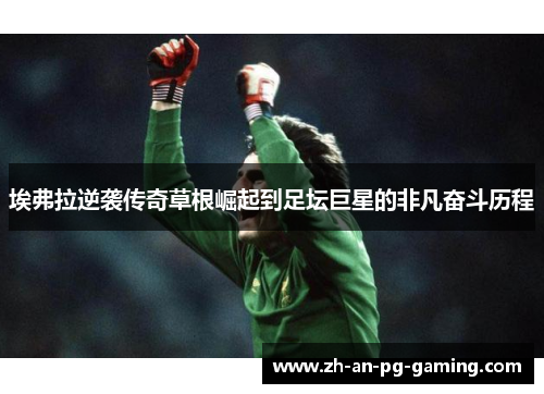 埃弗拉逆袭传奇草根崛起到足坛巨星的非凡奋斗历程