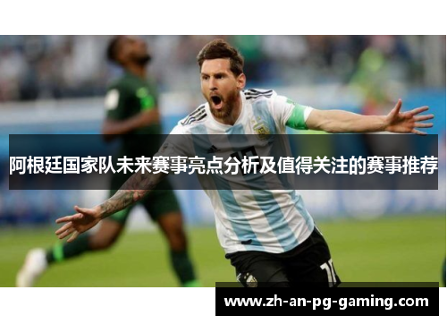 阿根廷国家队未来赛事亮点分析及值得关注的赛事推荐