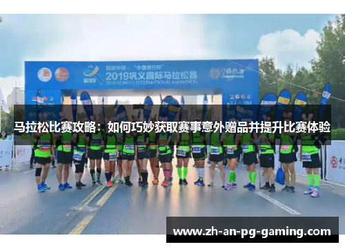 马拉松比赛攻略:如何巧妙获取赛事意外赠品并提升比赛体验 马拉松比赛攻略:如何巧妙获取赛事意外赠品并提升比赛体验