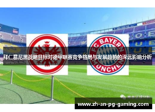 拜仁慕尼黑战略目标对德甲联赛竞争格局与发展趋势的深远影响分析 拜仁慕尼黑战略目标对德甲联赛竞争格局与发展趋势的深远影响分析