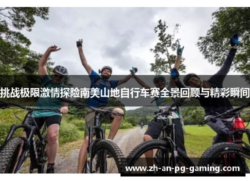挑战极限激情探险南美山地自行车赛全景回顾与精彩瞬间