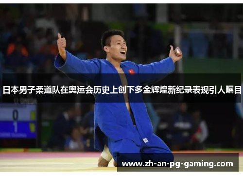 日本男子柔道队在奥运会历史上创下多金辉煌新纪录表现引人瞩目