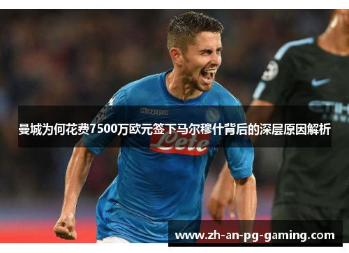 曼城为何花费7500万欧元签下马尔穆什背后的深层原因解析