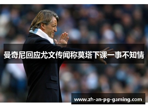 曼奇尼回应尤文传闻称莫塔下课一事不知情