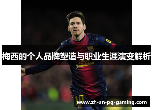梅西的个人品牌塑造与职业生涯演变解析