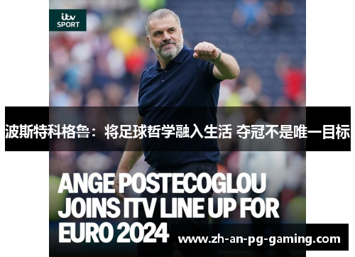 波斯特科格鲁：将足球哲学融入生活 夺冠不是唯一目标
