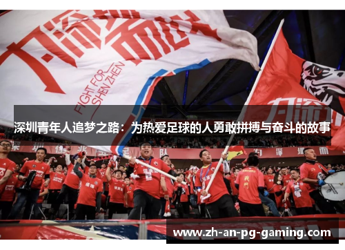 深圳青年人追梦之路:为热爱足球的人勇敢拼搏与奋斗的故事 深圳青年人追梦之路:为热爱足球的人勇敢拼搏与奋斗的故事