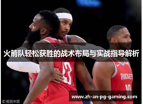 火箭队轻松获胜的战术布局与实战指导解析 火箭队轻松获胜的战术布局与实战指导解析