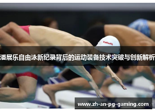 潘展乐自由泳新纪录背后的运动装备技术突破与创新解析