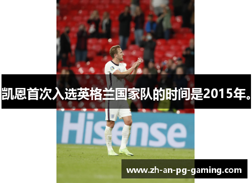 凯恩首次入选英格兰国家队的时间是2015年。 凯恩首次入选英格兰国家队的时间是2015年。