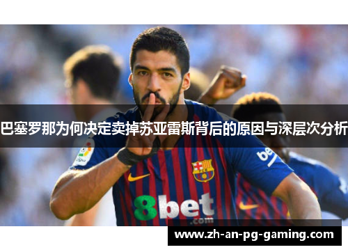 巴塞罗那为何决定卖掉苏亚雷斯背后的原因与深层次分析