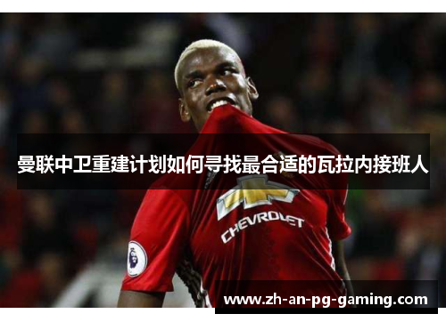 曼联中卫重建计划如何寻找最合适的瓦拉内接班人 曼联中卫重建计划如何寻找最合适的瓦拉内接班人