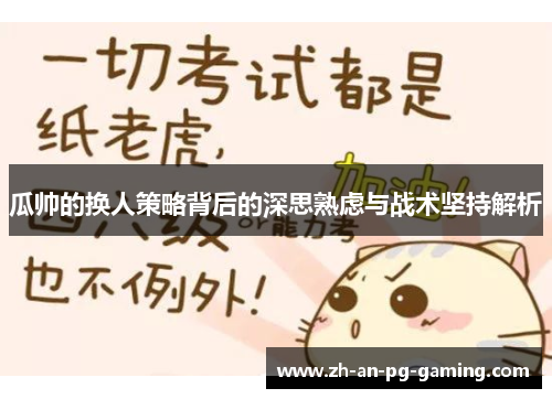 瓜帅的换人策略背后的深思熟虑与战术坚持解析