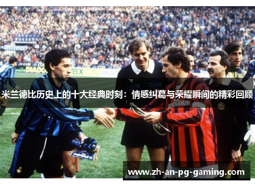 米兰德比历史上的十大经典时刻：情感纠葛与荣耀瞬间的精彩回顾