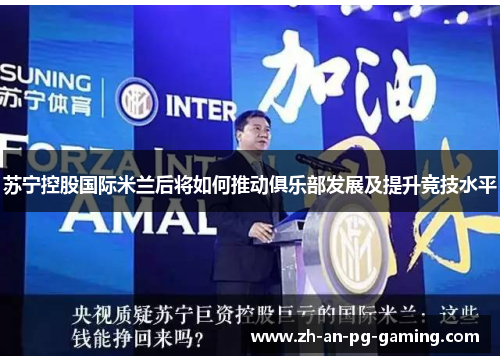 苏宁控股国际米兰后将如何推动俱乐部发展及提升竞技水平