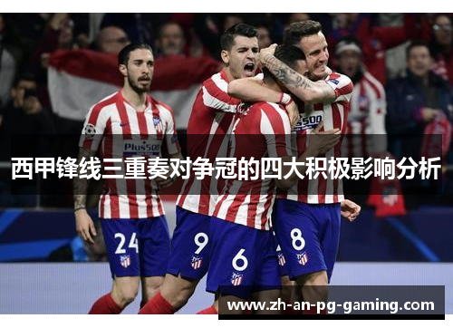 西甲锋线三重奏对争冠的四大积极影响分析