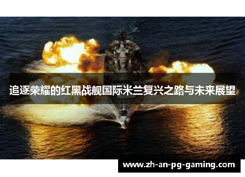 追逐荣耀的红黑战舰国际米兰复兴之路与未来展望 追逐荣耀的红黑战舰国际米兰复兴之路与未来展望