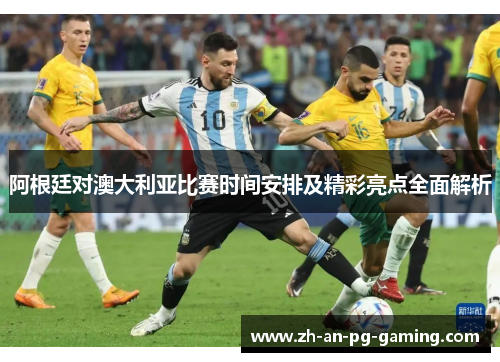 阿根廷对澳大利亚比赛时间安排及精彩亮点全面解析 阿根廷对澳大利亚比赛时间安排及精彩亮点全面解析