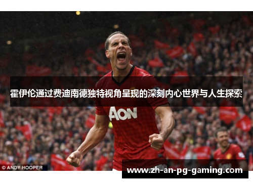 霍伊伦通过费迪南德独特视角呈现的深刻内心世界与人生探索 霍伊伦通过费迪南德独特视角呈现的深刻内心世界与人生探索