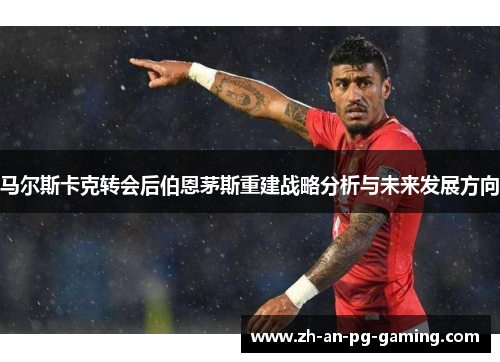 马尔斯卡克转会后伯恩茅斯重建战略分析与未来发展方向