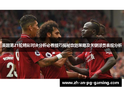 英超第21轮精彩对决分析必看技巧揭秘攻防策略及关键球员表现分析