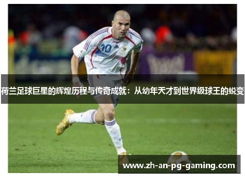 荷兰足球巨星的辉煌历程与传奇成就:从幼年天才到世界级球王的蜕变 荷兰足球巨星的辉煌历程与传奇成就:从幼年天才到世界级球王的蜕变
