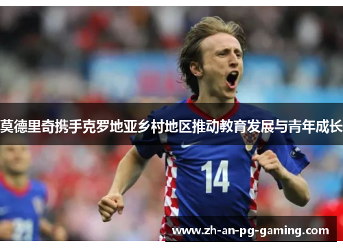 莫德里奇携手克罗地亚乡村地区推动教育发展与青年成长