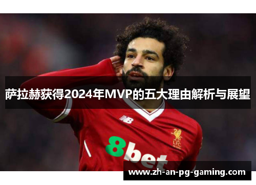 萨拉赫获得2024年MVP的五大理由解析与展望