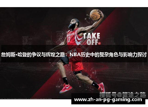 詹姆斯·哈登的争议与辉煌之路：NBA历史中的复杂角色与影响力探讨