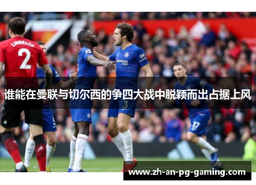 谁能在曼联与切尔西的争四大战中脱颖而出占据上风