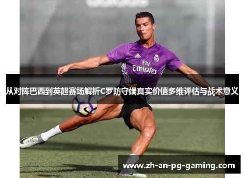 从对阵巴西到英超赛场解析C罗防守端真实价值多维评估与战术意义